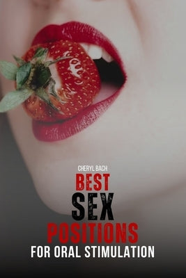 Best Sex Positions for Oral Stimulation: Enhance Your Sex Life with the Hottest Sex Positions Guide for Oral Sex, with 30+ Sex Positions for Blowjob a by Bach, Cheryl