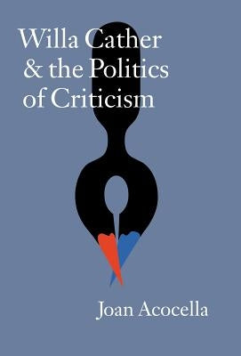 Willa Cather and the Politics of Criticism by Acocella, Joan