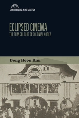 Eclipsed Cinema: The Film Culture of Colonial Korea by Kim, Dong Hoon