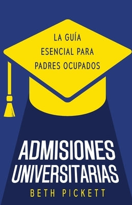 Admisiones Universitarias: La Guía Esencial para Padres Ocupados by Pickett, Beth