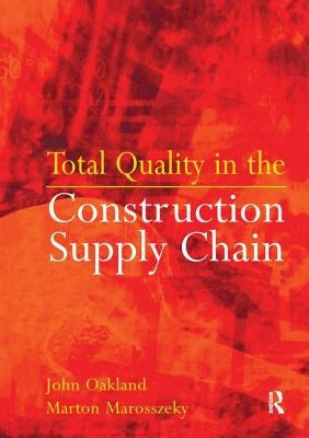 Total Quality in the Construction Supply Chain: Safety, Leadership, Total Quality, Lean, and BIM by Oakland, John
