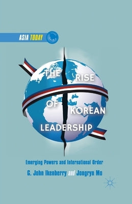 The Rise of Korean Leadership: Emerging Powers and Liberal International Order by Ikenberry, G.