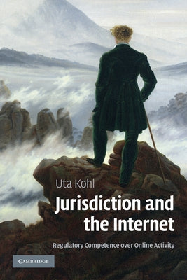Jurisdiction and the Internet: Regulatory Competence Over Online Activity by Kohl, Uta