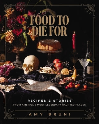 Food to Die for: Over 50 Recipes and Stories from America's Most Legendary Haunted Places (a Spooky Paranormal Cookbook with Creepy Meals, Eerie Desti by Bruni, Amy