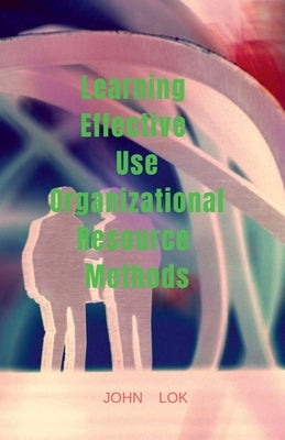 Learning Effective Use Organizational Resource Methods by Lok, John