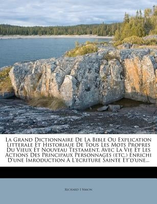 La Grand Dictionnaire De La Bible Ou Explication Litterale Et Historiaue De Tous Les Mots Propres Du Vieux Et Nouveau Testament, Avec La Vie Et Les Ac by Simon, Richard I.