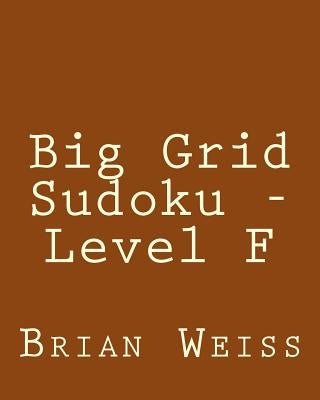 Big Grid Sudoku - Level F: Fun, Large Print Sudoku Puzzles by Weiss, Brian