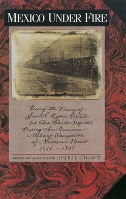 Mexico Under Fire, Being the Diary of Samuel Ryan Curtis, 3rd Ohio Volunteer Regiment, During the American Military Occupation of Northern Mexico, 184 by Chance, Joseph E.