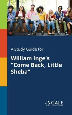 A Study Guide for William Inge's "Come Back, Little Sheba" by Gale, Cengage Learning