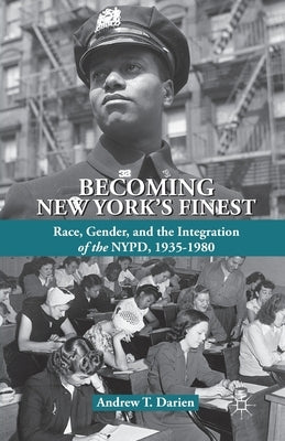 Becoming New York's Finest: Race, Gender, and the Integration of the Nypd, 1935-1980 by Darien, A.