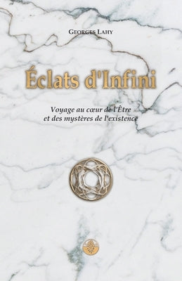 Éclats d'Infini: Voyage au coeur de l'Être et des mystères de l'existence by Lahy, Georges