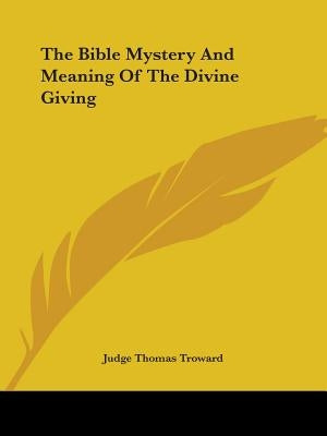 The Bible Mystery And Meaning Of The Divine Giving by Troward, Judge Thomas