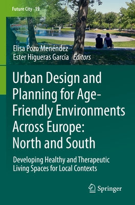 Urban Design and Planning for Age-Friendly Environments Across Europe: North and South: Developing Healthy and Therapeutic Living Spaces for Local Con by Pozo MenÃ©ndez, Elisa