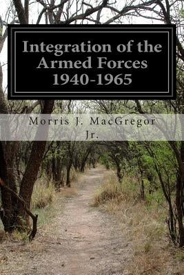 Integration of the Armed Forces 1940-1965 by MacGregor Jr, Morris J.