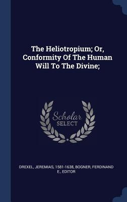 The Heliotropium; Or, Conformity Of The Human Will To The Divine; by Drexel, Jeremias