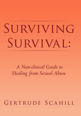 Surviving Survival: A Non-Clinical Guide to Healing from Sexual Abuse by Scahill, Gertrude