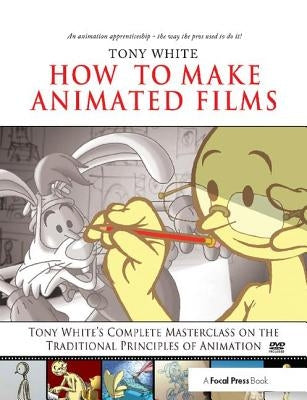 How to Make Animated Films: Tony White's Complete Masterclass on the Traditional Principals of Animation by White, Tony