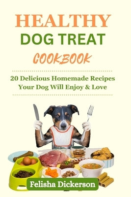 Healthy Dog Treat Cookbook: 20 Delicious Homemade Recipes Your Dog Will Enjoy & Love by Dickerson, Felisha