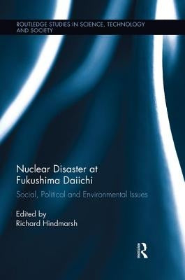 Nuclear Disaster at Fukushima Daiichi: Social, Political and Environmental Issues by Hindmarsh, Richard