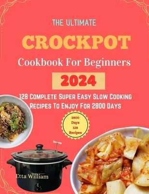 The Ultimate Crockpot COOKBOOK For Beginners: 128 Complete Super Easy Slow Cooking Recipes To Enjoy For 2800 Days by William, Etta
