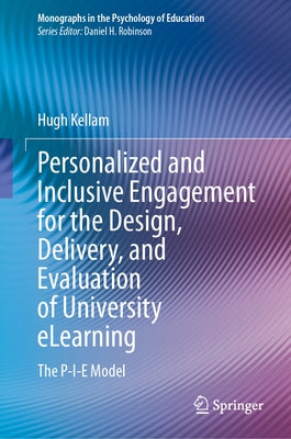 Personalized and Inclusive Engagement for the Design, Delivery, and Evaluation of University Elearning: The P-I-E Model by Kellam, Hugh