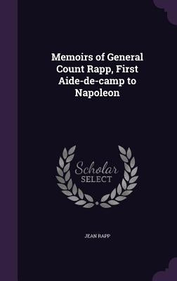 Memoirs of General Count Rapp, First Aide-de-camp to Napoleon by Rapp, Jean
