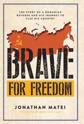 Brave for Freedom: The Story of a Romanian Refugee and His Lifelong Journey to Flee His Country. by Matei, Jonathan
