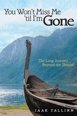 You Won't Miss Me 'til I'm Gone: The Long Journey Beyond the Shroud by Tallinn, Jaak
