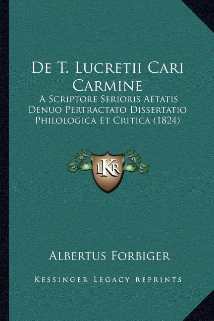 De T. Lucretii Cari Carmine: A Scriptore Serioris Aetatis Denuo Pertractato Dissertatio Philologica Et Critica (1824) by Forbiger, Albertus