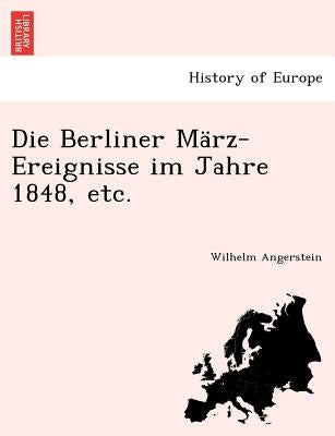 Die Berliner März-Ereignisse Im Jahre 1848, Etc. by Angerstein, Wilhelm