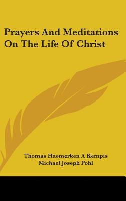 Prayers And Meditations On The Life Of Christ by Kempis, Thomas Haemerken a.