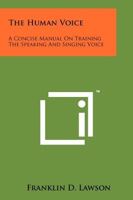 The Human Voice: A Concise Manual On Training The Speaking And Singing Voice by Lawson, Franklin D.