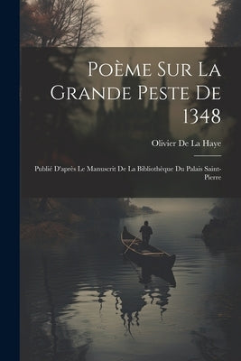 Poème Sur La Grande Peste De 1348: Publié D'après Le Manuscrit De La Bibliothèque Du Palais Saint-Pierre by De La Haye, Olivier