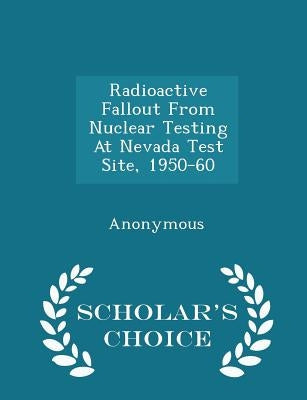 Radioactive Fallout from Nuclear Testing at Nevada Test Site, 1950-60 - Scholar's Choice Edition by United States Congress Senate Committee