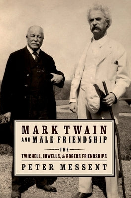 Mark Twain and Male Friendship: The Twichell, Howells, and Rogers Friendships by Messent, Peter