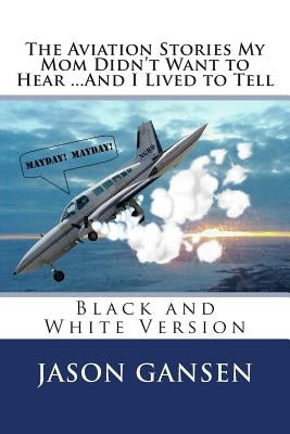 The Aviation Stories My Mom Didn't Want to Hear ...And I Lived to Tell: Black and White Version by Gansen, Jason