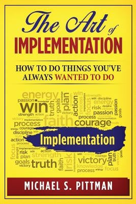 The Art of Implementation: How to do things you've always wanted to do by Pittman, Michael S.