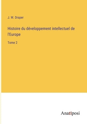 Histoire du développement intellectuel de l'Europe: Tome 2 by Draper, J. W.