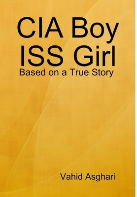 CIA Boy ISS Girl: Based on a True Story by Asghari, Vahid