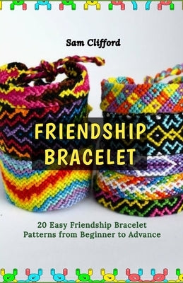 Friendship Bracelet: 20 Easy Friendship Bracelet Patterns from Beginner to Advance by Clifford, Sam