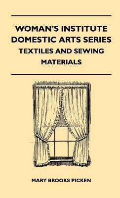 Woman's Institute Domestic Arts Series - Textiles And Sewing Materials - Textiles, Laces Embroideries And Findings, Shopping Hints, Mending, Household by Picken, Mary Brooks