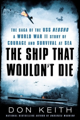 The Ship That Wouldn't Die: The Saga of the USS Neosho- A World War II Story of Courage and Survival at Sea by Keith, Don