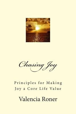 Chasing Joy: Principles for Making Joy a Core Life Value by Roner, Valencia