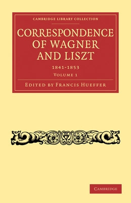 Correspondence of Wagner and Liszt 1841-1853: Volume 1 by Hueffer, Francis