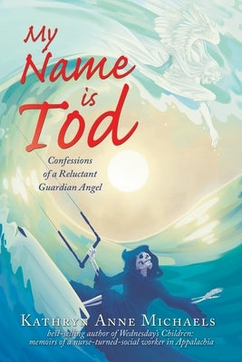 My Name is Tod: Confessions of a Reluctant Guardian Angel by Michaels, Kathryn Anne