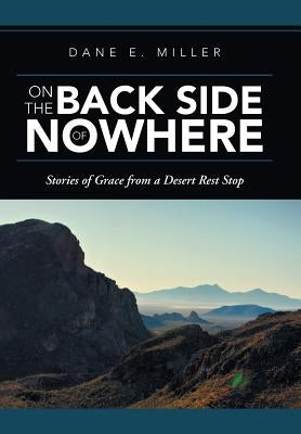 On the Back Side of Nowhere: Stories of Grace from a Desert Rest Stop by Miller, Dane E.