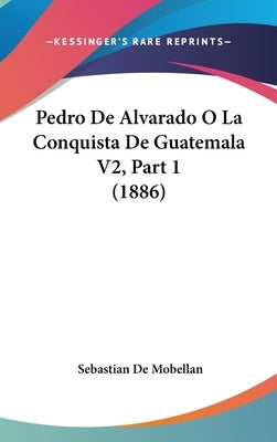 Pedro De Alvarado O La Conquista De Guatemala V2, Part 1 (1886) by De Mobellan, Sebastian