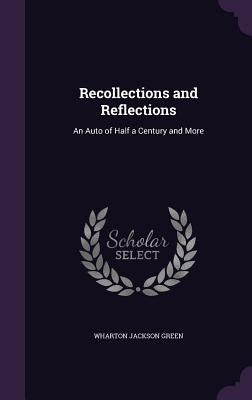 Recollections and Reflections: An Auto of Half a Century and More by Green, Wharton Jackson