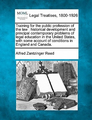 Training for the public profession of the law: historical development and principal contemporary problems of legal education in the United States, wit by Reed, Alfred Zantzinger