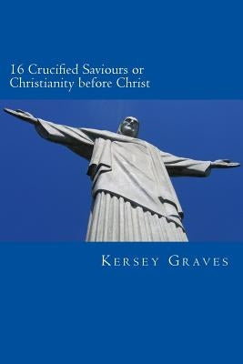 The World's Sixteen Crucified saviours or christianity before chris by Graves, Kersey